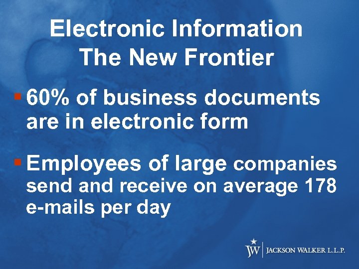 Electronic Information The New Frontier § 60% of business documents are in electronic form