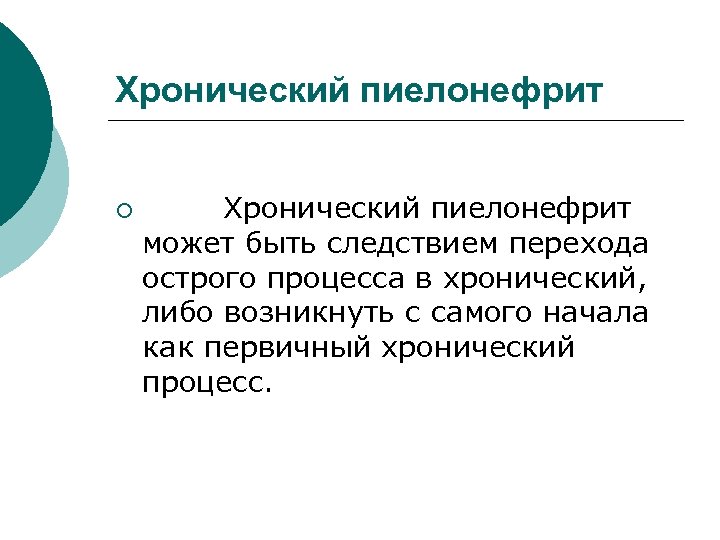 Хронический пиелонефрит ¡ Хронический пиелонефрит может быть следствием перехода острого процесса в хронический, либо
