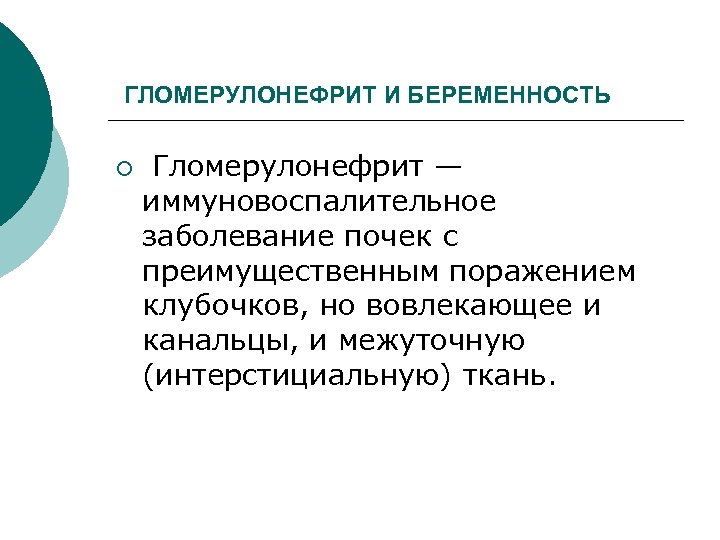 ГЛОМЕРУЛОНЕФРИТ И БЕРЕМЕННОСТЬ ¡ Гломерулонефрит — иммуновоспалительное заболевание почек с преимущественным поражением клубочков, но