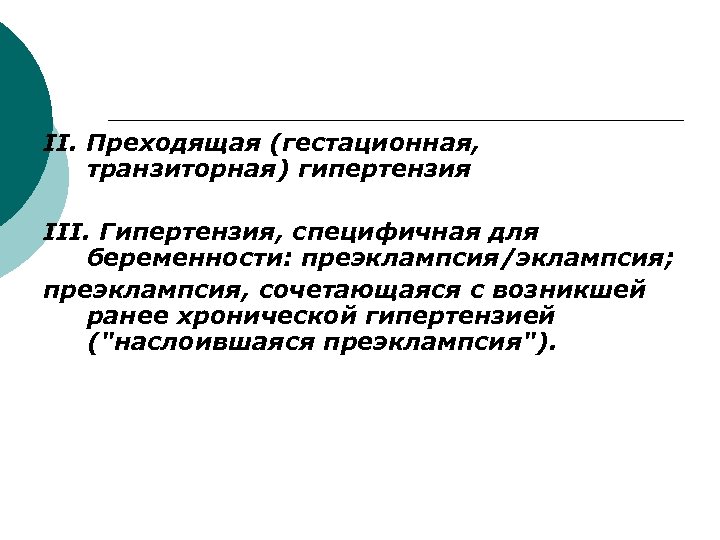 ΙΙ. Преходящая (гестационная, транзиторная) гипертензия ΙΙΙ. Гипертензия, специфичная для беременности: преэклампсия/эклампсия; преэклампсия, сочетающаяся с
