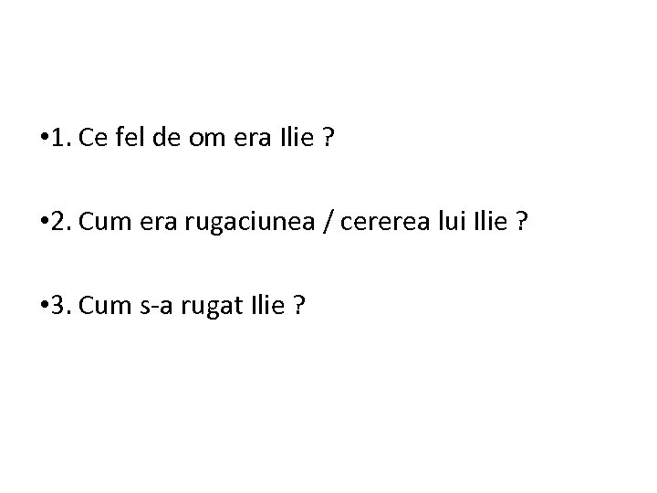  • 1. Ce fel de om era Ilie ? • 2. Cum era