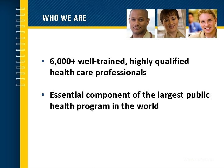 WHO WE ARE • 6, 000+ well-trained, highly qualified health care professionals • Essential