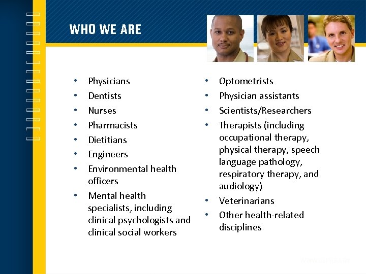 WHO WE ARE • • Physicians Dentists Nurses Pharmacists Dietitians Engineers Environmental health officers