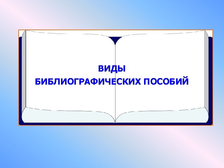 ВИДЫ БИБЛИОГРАФИЧЕСКИХ ПОСОБИЙ 