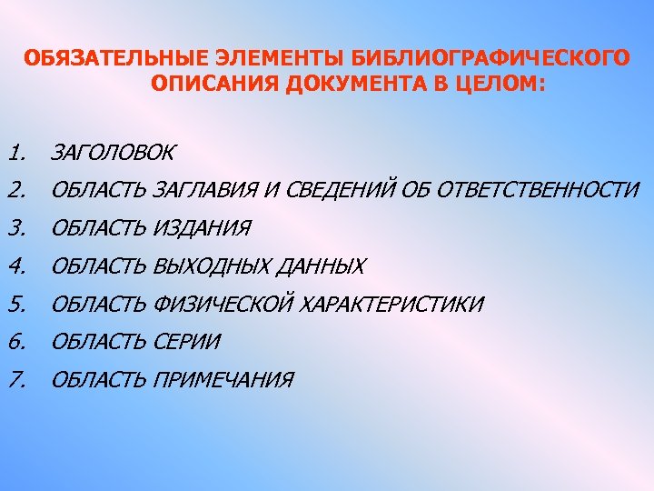 ОБЯЗАТЕЛЬНЫЕ ЭЛЕМЕНТЫ БИБЛИОГРАФИЧЕСКОГО ОПИСАНИЯ ДОКУМЕНТА В ЦЕЛОМ: 1. ЗАГОЛОВОК 2. ОБЛАСТЬ ЗАГЛАВИЯ И СВЕДЕНИЙ