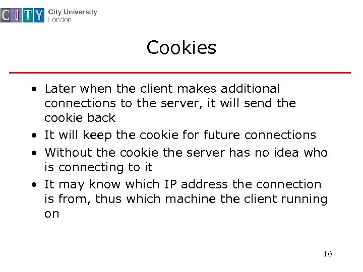 Cookies • Later when the client makes additional connections to the server, it will