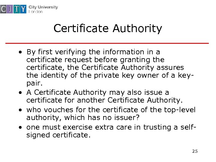 Certificate Authority • By first verifying the information in a certificate request before granting