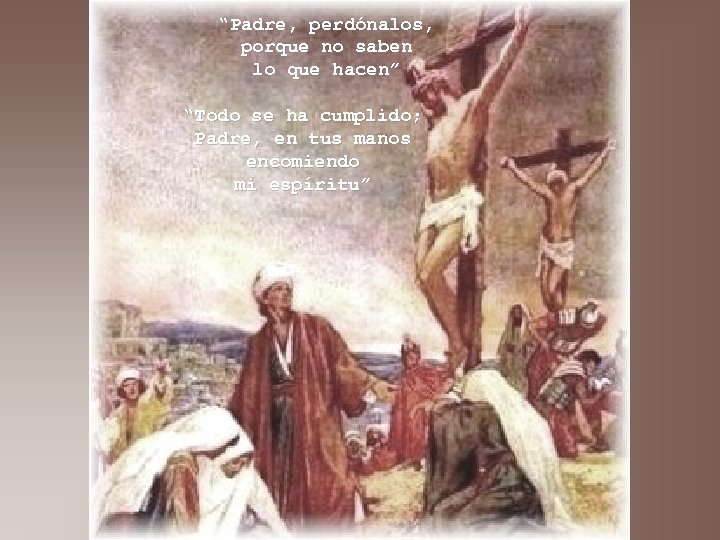 “Padre, perdónalos, porque no saben lo que hacen” “Todo se ha cumplido; Padre, en