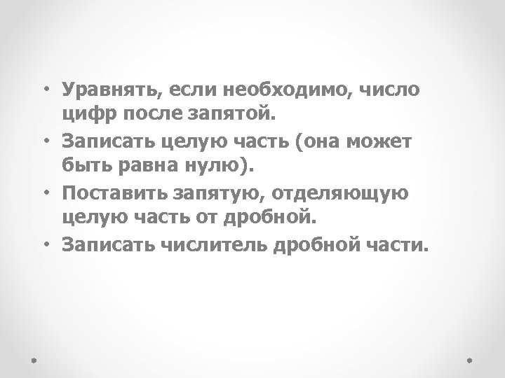  • Уравнять, если необходимо, число цифр после запятой. • Записать целую часть (она