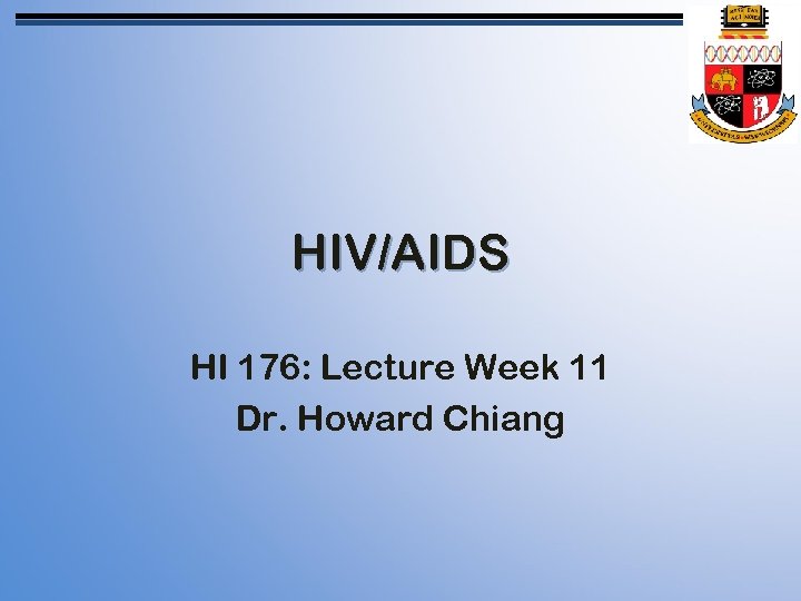 HIV/AIDS HI 176: Lecture Week 11 Dr. Howard Chiang 