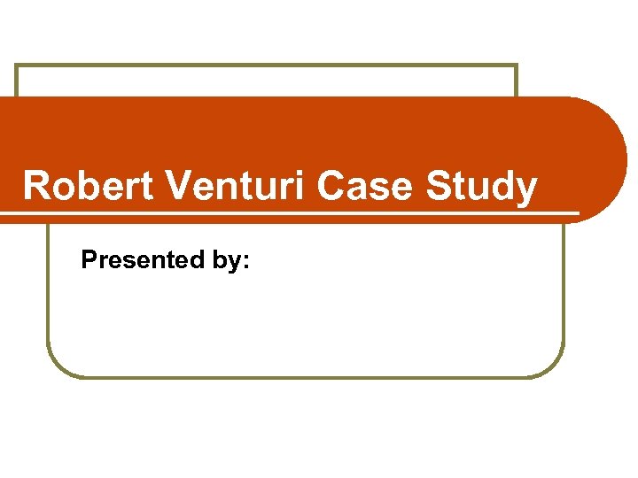 Robert Venturi Case Study Presented by: 