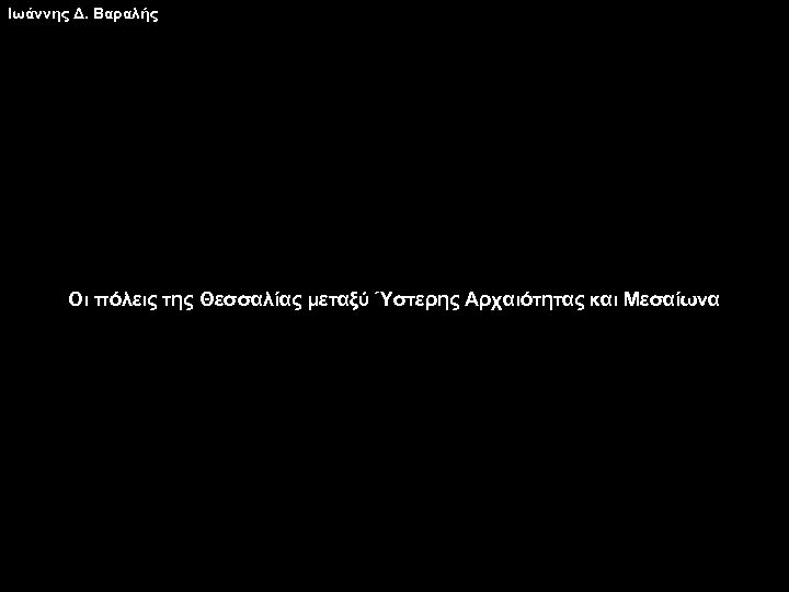 Ιωάννης Δ. Βαραλής Οι πόλεις της Θεσσαλίας μεταξύ Ύστερης Αρχαιότητας και Μεσαίωνα 