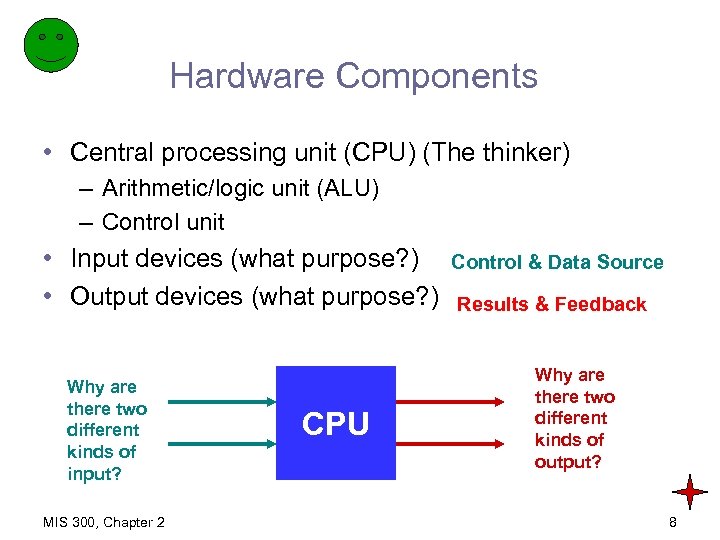 Hardware Components • Central processing unit (CPU) (The thinker) – Arithmetic/logic unit (ALU) –
