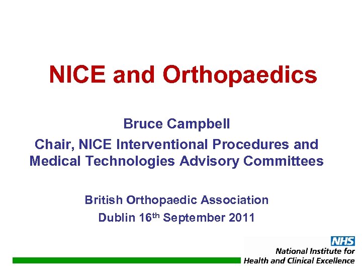 NICE and Orthopaedics Bruce Campbell Chair, NICE Interventional Procedures and Medical Technologies Advisory Committees
