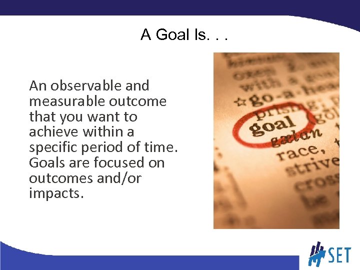 A Goal Is. . . An observable and measurable outcome that you want to