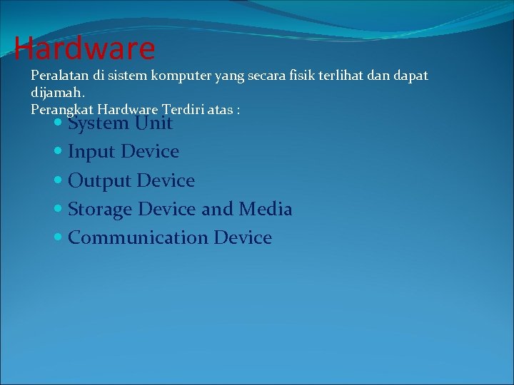 Hardware Peralatan di sistem komputer yang secara fisik terlihat dan dapat dijamah. Perangkat Hardware