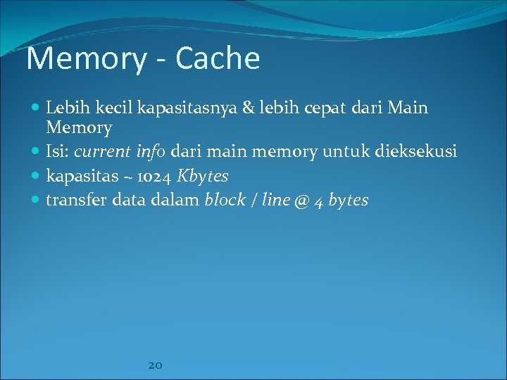 Memory - Cache Lebih kecil kapasitasnya & lebih cepat dari Main Memory Isi: current