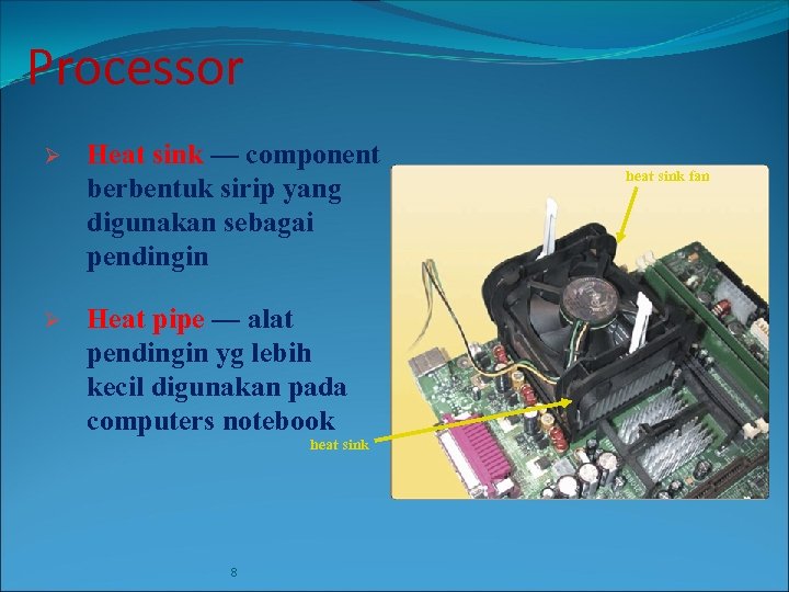 Processor Ø Heat sink — component berbentuk sirip yang digunakan sebagai pendingin Ø Heat