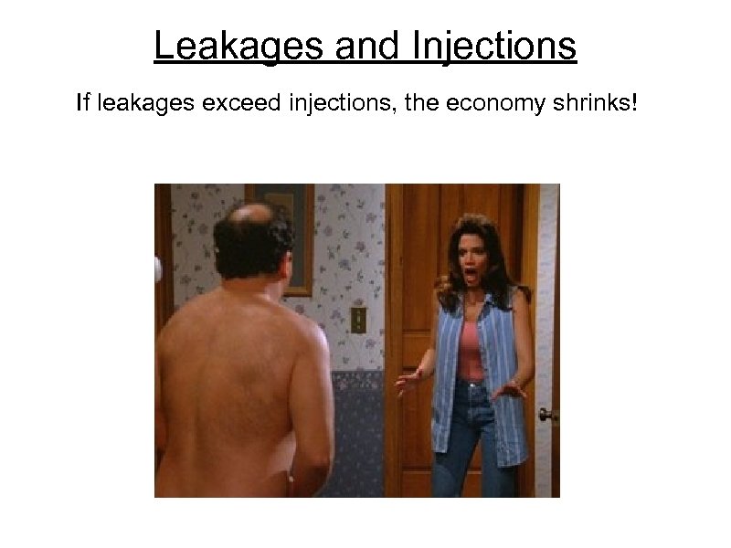 Leakages and Injections If leakages exceed injections, the economy shrinks! 