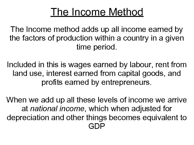 The Income Method The Income method adds up all income earned by the factors