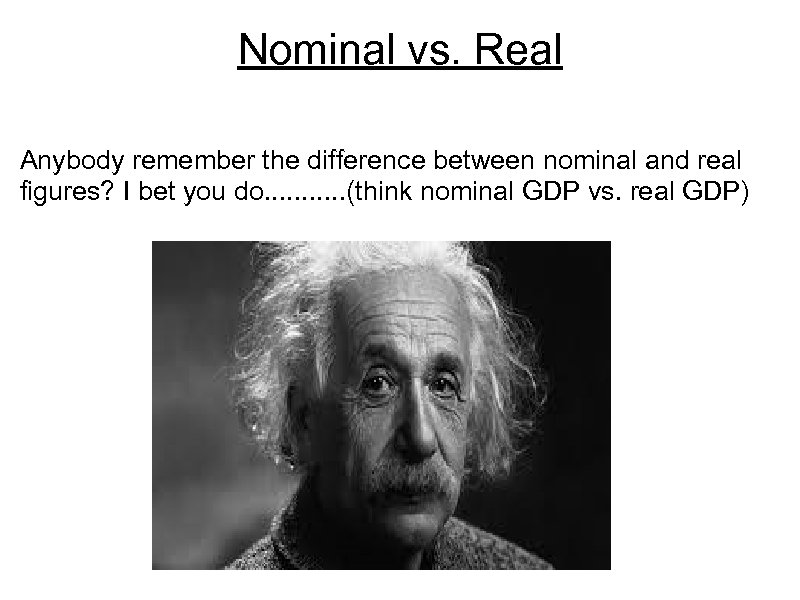 Nominal vs. Real Anybody remember the difference between nominal and real figures? I bet