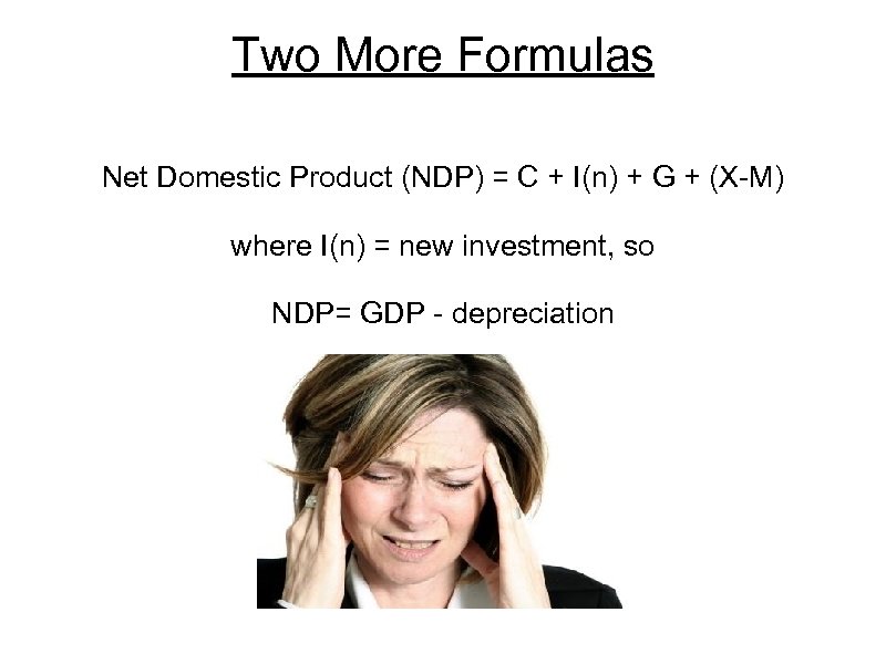 Two More Formulas Net Domestic Product (NDP) = C + I(n) + G +