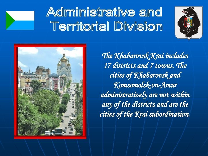 The Khabarovsk Krai includes 17 districts and 7 towns. The cities of Khabarovsk and