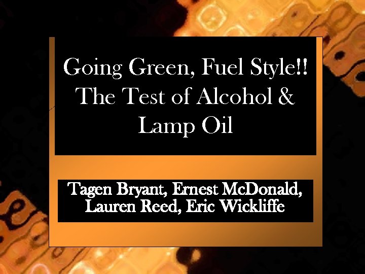 Going Green, Fuel Style!! The Test of Alcohol & Lamp Oil Tagen Bryant, Ernest