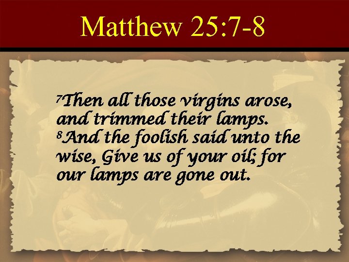 Matthew 25: 7 -8 7 Then all those virgins arose, and trimmed their lamps.