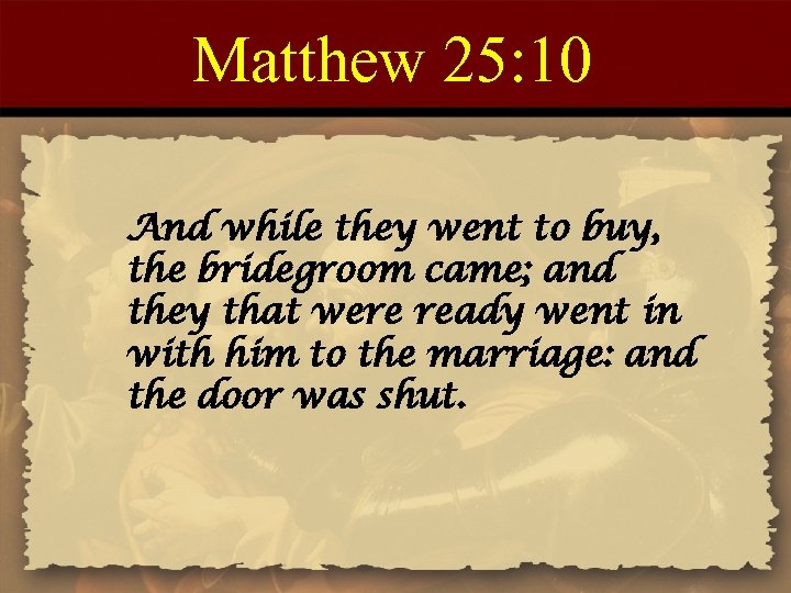 Matthew 25: 10 And while they went to buy, the bridegroom came; and they