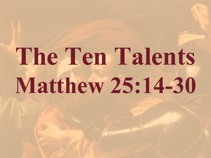 The Ten Talents Matthew 25: 14 -30 