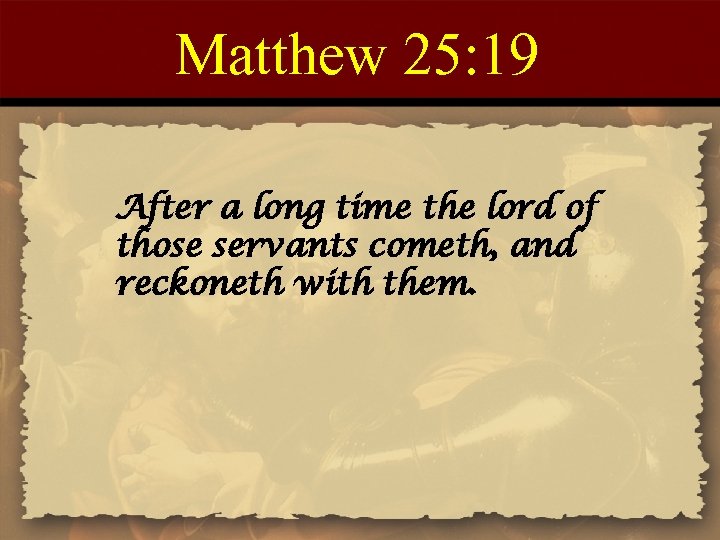 Matthew 25: 19 After a long time the lord of those servants cometh, and