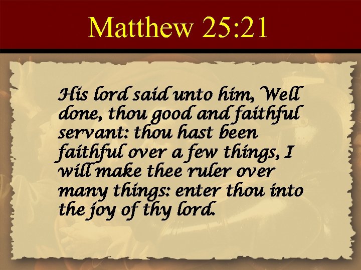 Matthew 25: 21 His lord said unto him, Well done, thou good and faithful