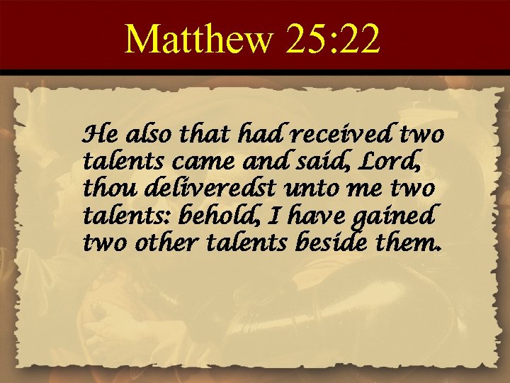 Matthew 25: 22 He also that had received two talents came and said, Lord,