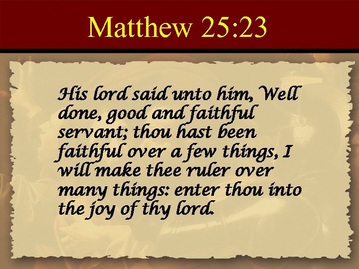 Matthew 25: 23 His lord said unto him, Well done, good and faithful servant;