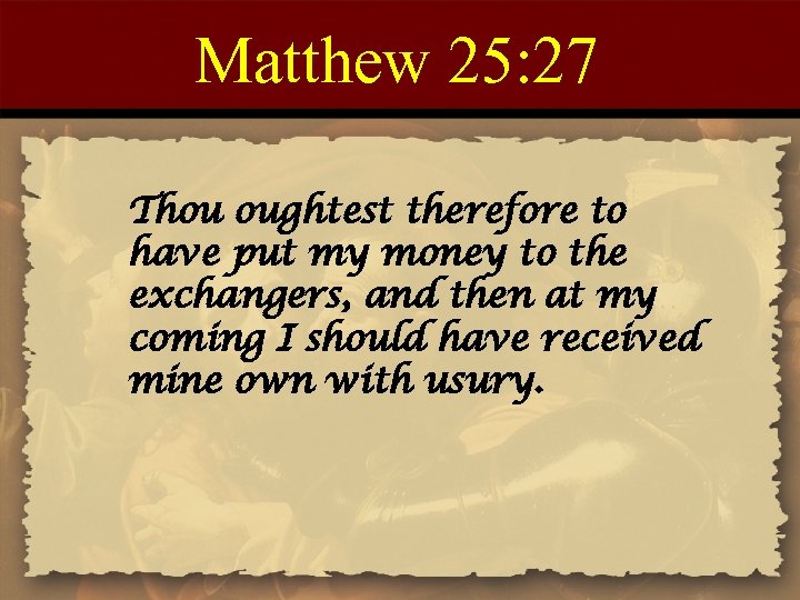 Matthew 25: 27 Thou oughtest therefore to have put my money to the exchangers,