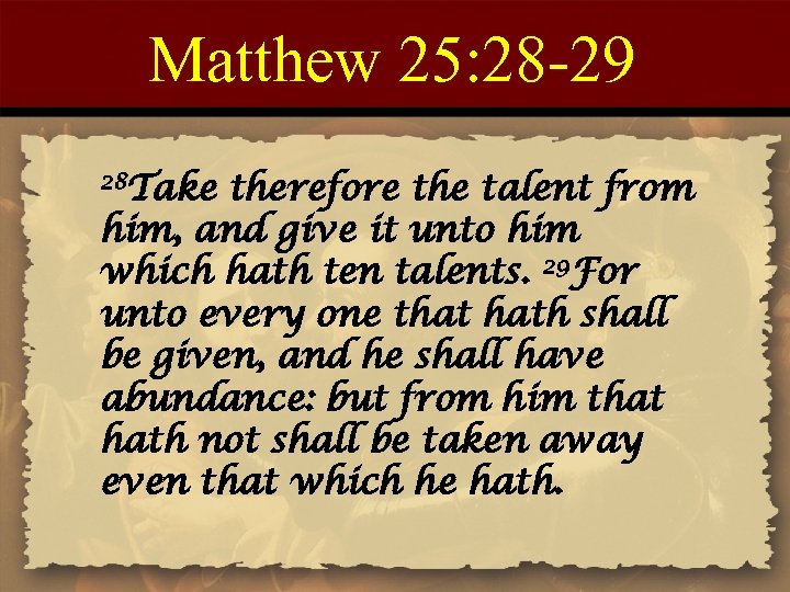 Matthew 25: 28 -29 28 Take therefore the talent from him, and give it