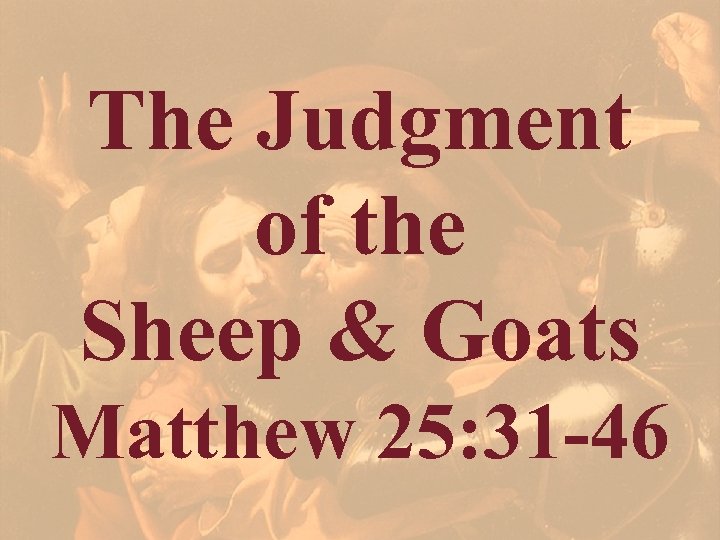 The Judgment of the Sheep & Goats Matthew 25: 31 -46 