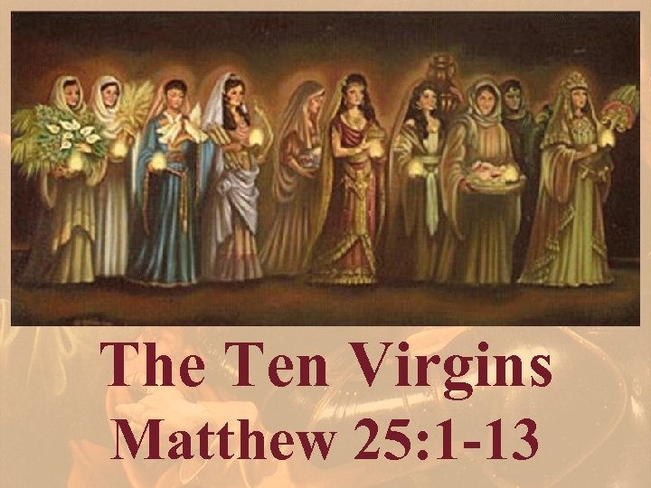 The Ten Virgins Matthew 25: 1 -13 