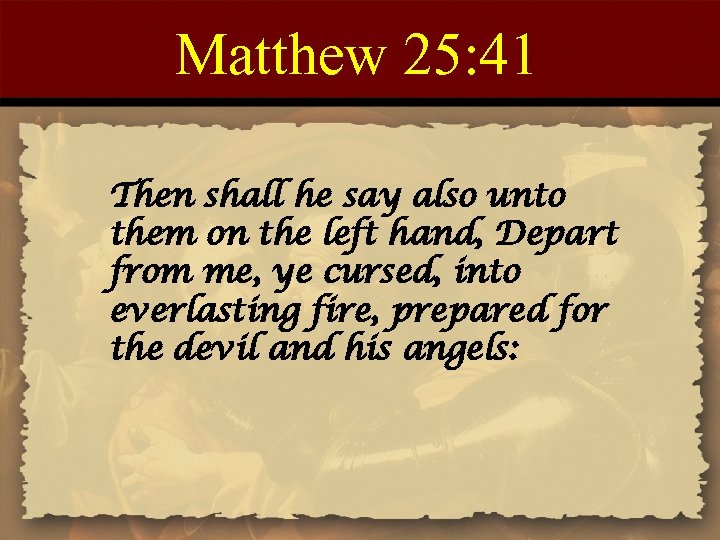Matthew 25: 41 Then shall he say also unto them on the left hand,