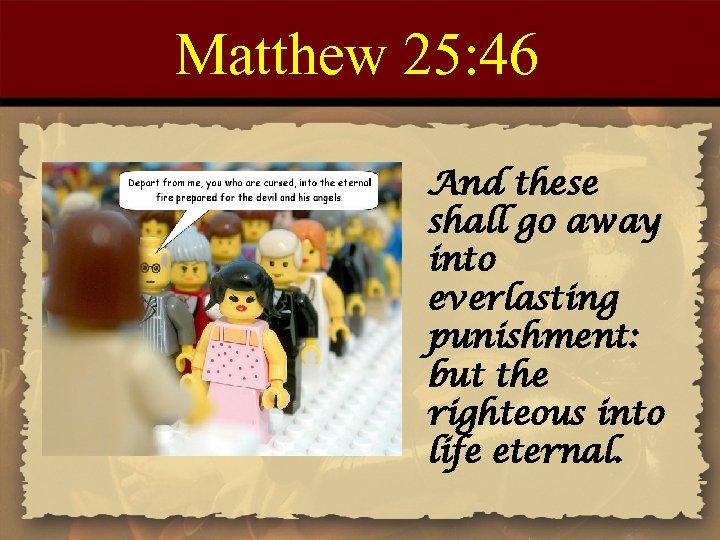 Matthew 25: 46 And these shall go away into everlasting punishment: but the righteous