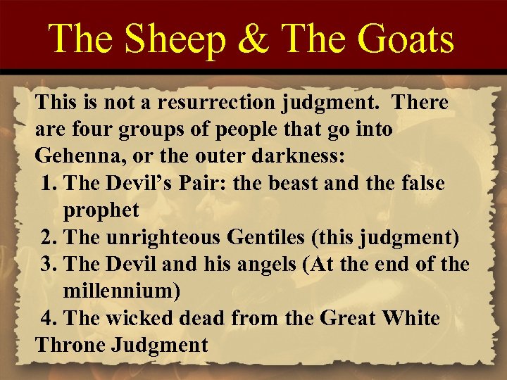The Sheep & The Goats This is not a resurrection judgment. There are four