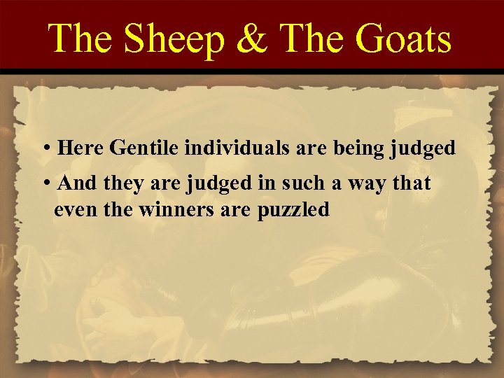 The Sheep & The Goats • Here Gentile individuals are being judged • And