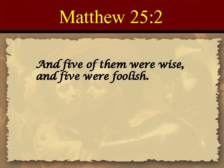 Matthew 25: 2 And five of them were wise, and five were foolish. 