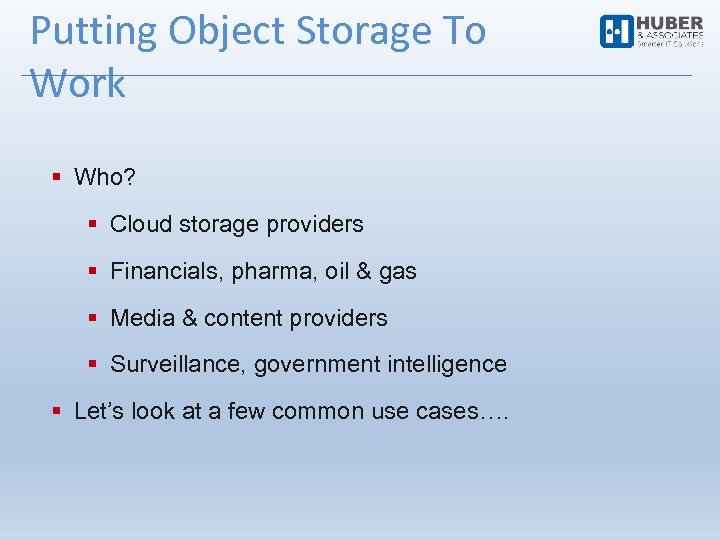 Putting Object Storage To Work Who? Cloud storage providers Financials, pharma, oil & gas
