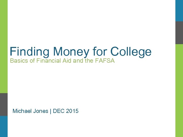 Finding Money for College Basics of Financial Aid and the FAFSA Michael Jones |