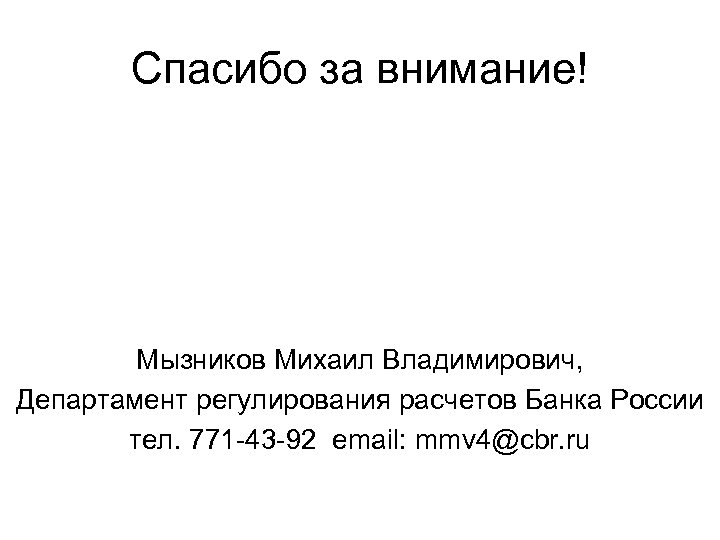 Спасибо за внимание! Мызников Михаил Владимирович, Департамент регулирования расчетов Банка России тел. 771 -43