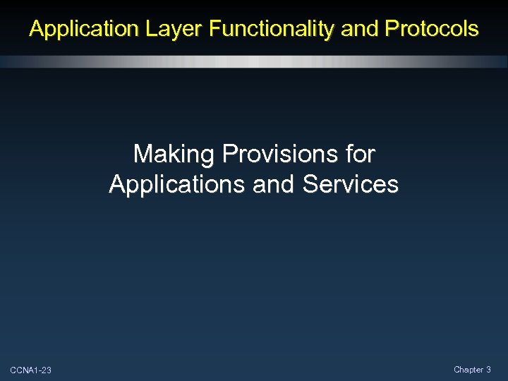 Application Layer Functionality and Protocols Making Provisions for Applications and Services CCNA 1 -23