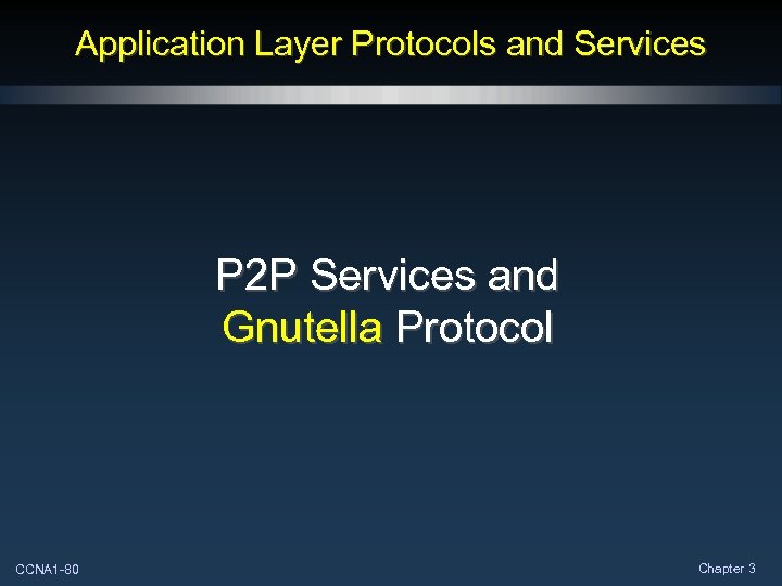 Application Layer Protocols and Services P 2 P Services and Gnutella Protocol CCNA 1