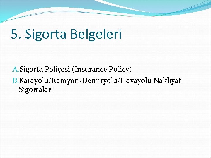5. Sigorta Belgeleri A. Sigorta Poliçesi (Insurance Policy) B. Karayolu/Kamyon/Demiryolu/Havayolu Nakliyat Sigortaları 